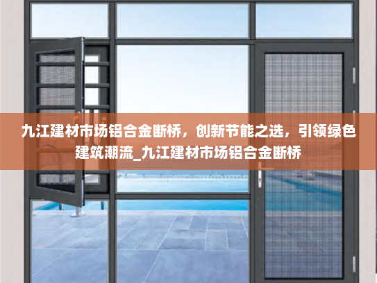 九江建材市场铝合金断桥，创新节能之选，引领绿色建筑潮流_九江建材市场铝合金断桥