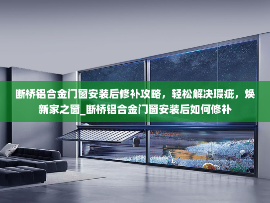 断桥铝合金门窗安装后修补攻略，轻松解决瑕疵，焕新家之窗_断桥铝合金门窗安装后如何修补