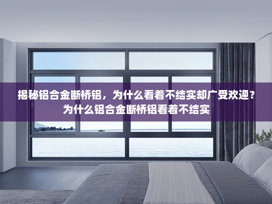 揭秘铝合金断桥铝，为什么看着不结实却广受欢迎？为什么铝合金断桥铝看着不结实