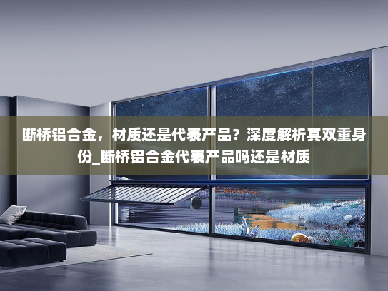 断桥铝合金，材质还是代表产品？深度解析其双重身份_断桥铝合金代表产品吗还是材质
